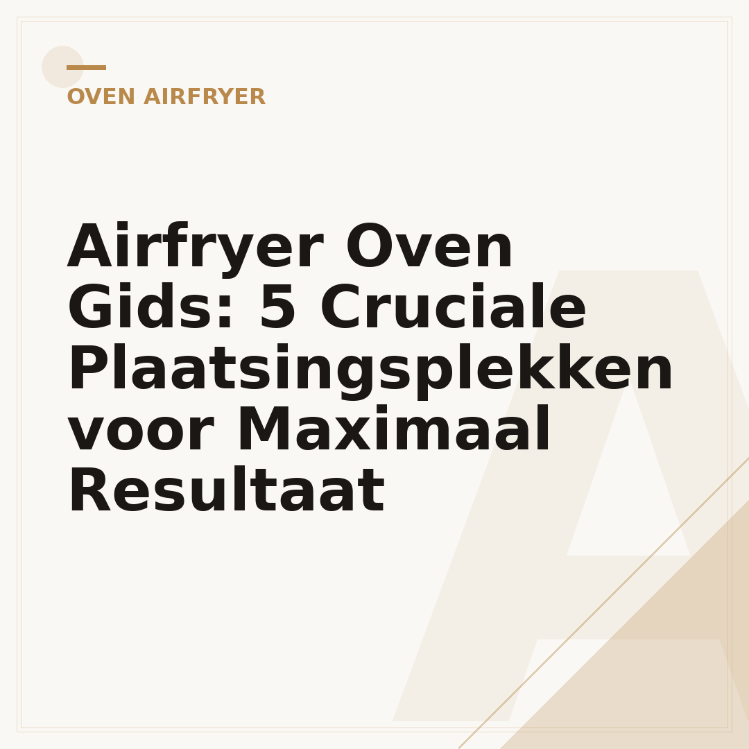 Airfryer Oven Gids: 5 Cruciale Plaatsingsplekken voor Maximaal Resultaat