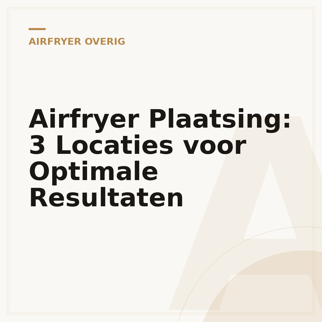 Airfryer Plaatsing: 3 Locaties voor Optimale Resultaten
