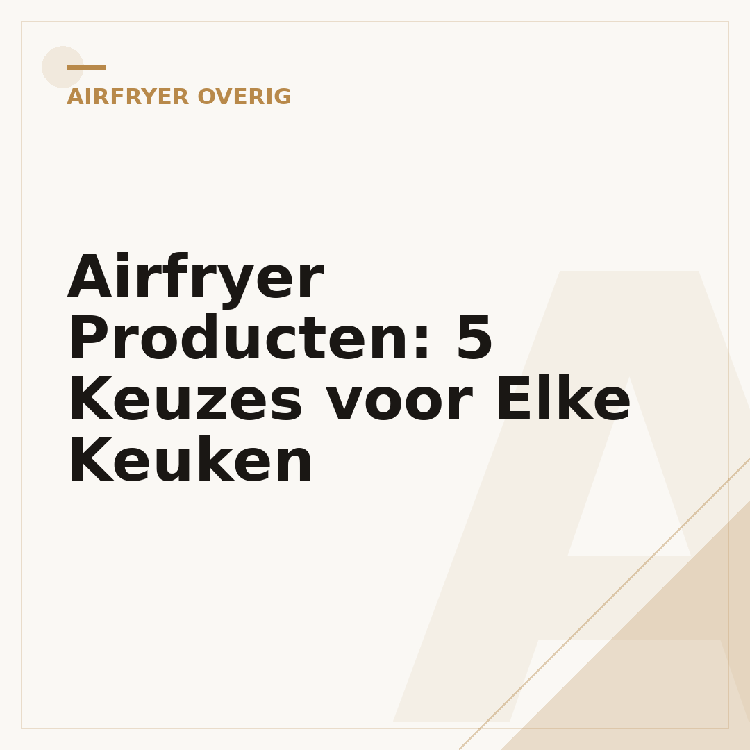 Airfryer Producten: 5 Keuzes voor Elke Keuken