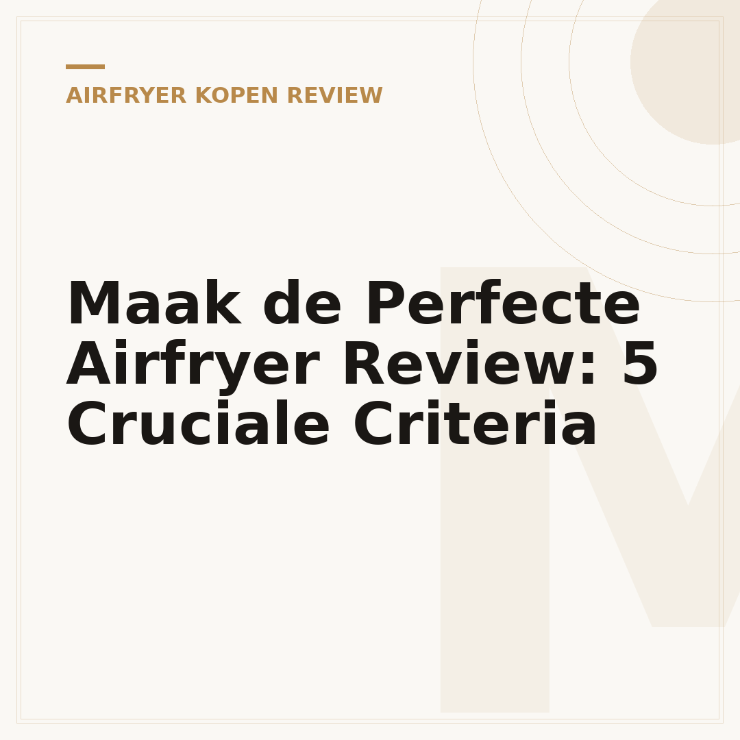 Maak de Perfecte Airfryer Review: 5 Cruciale Criteria