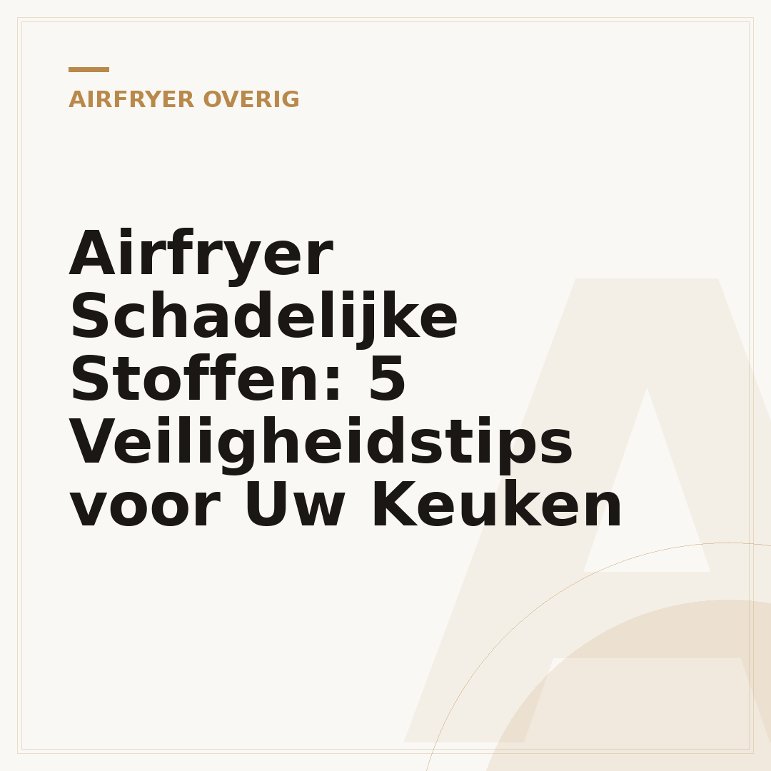 Airfryer Schadelijke Stoffen: 5 Veiligheidstips voor Uw Keuken