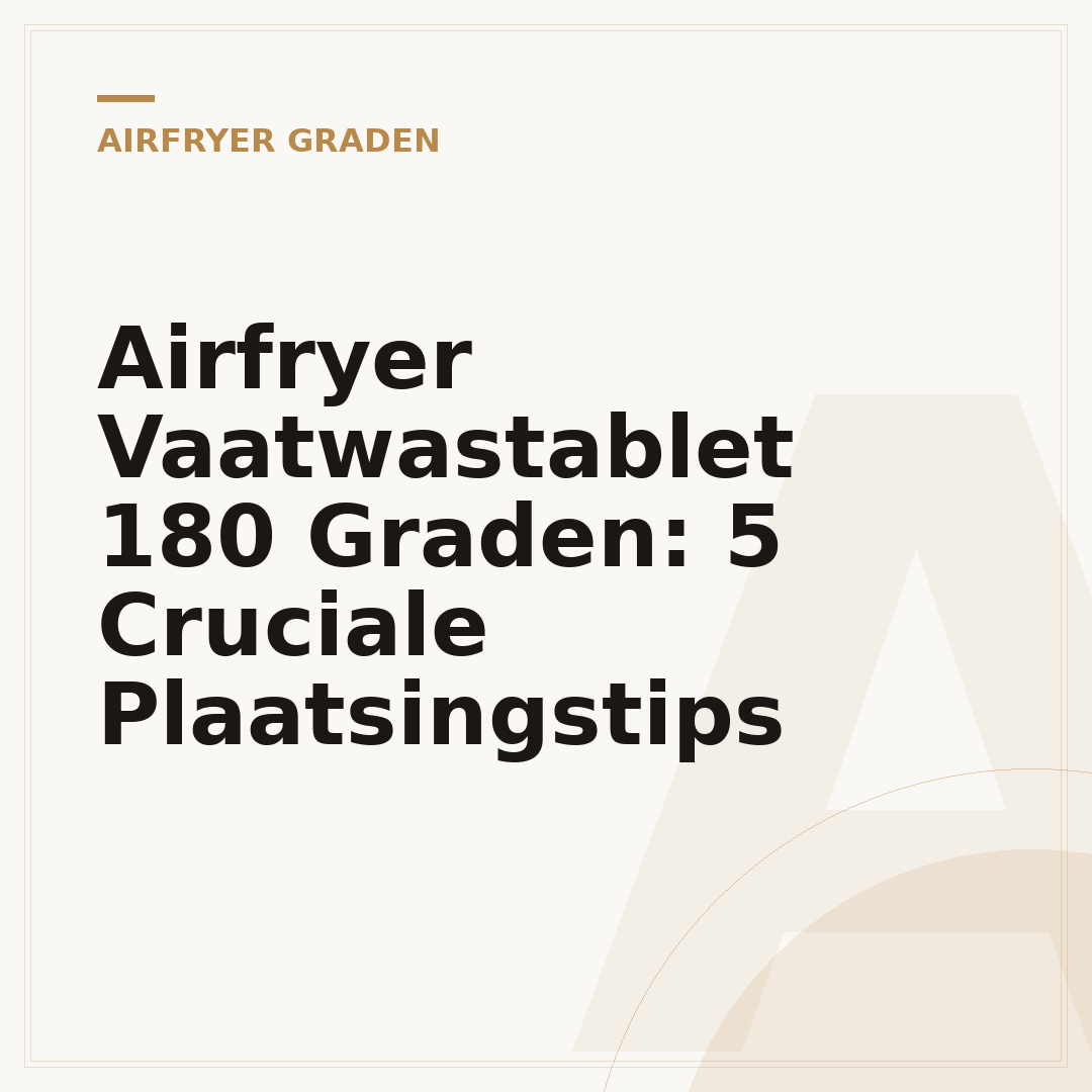 Airfryer Vaatwastablet 180 Graden: 5 Cruciale Plaatsingstips