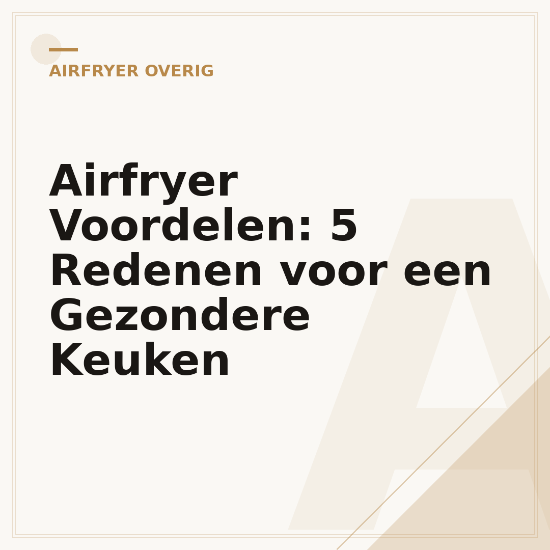 Airfryer Voordelen: 5 Redenen voor een Gezondere Keuken