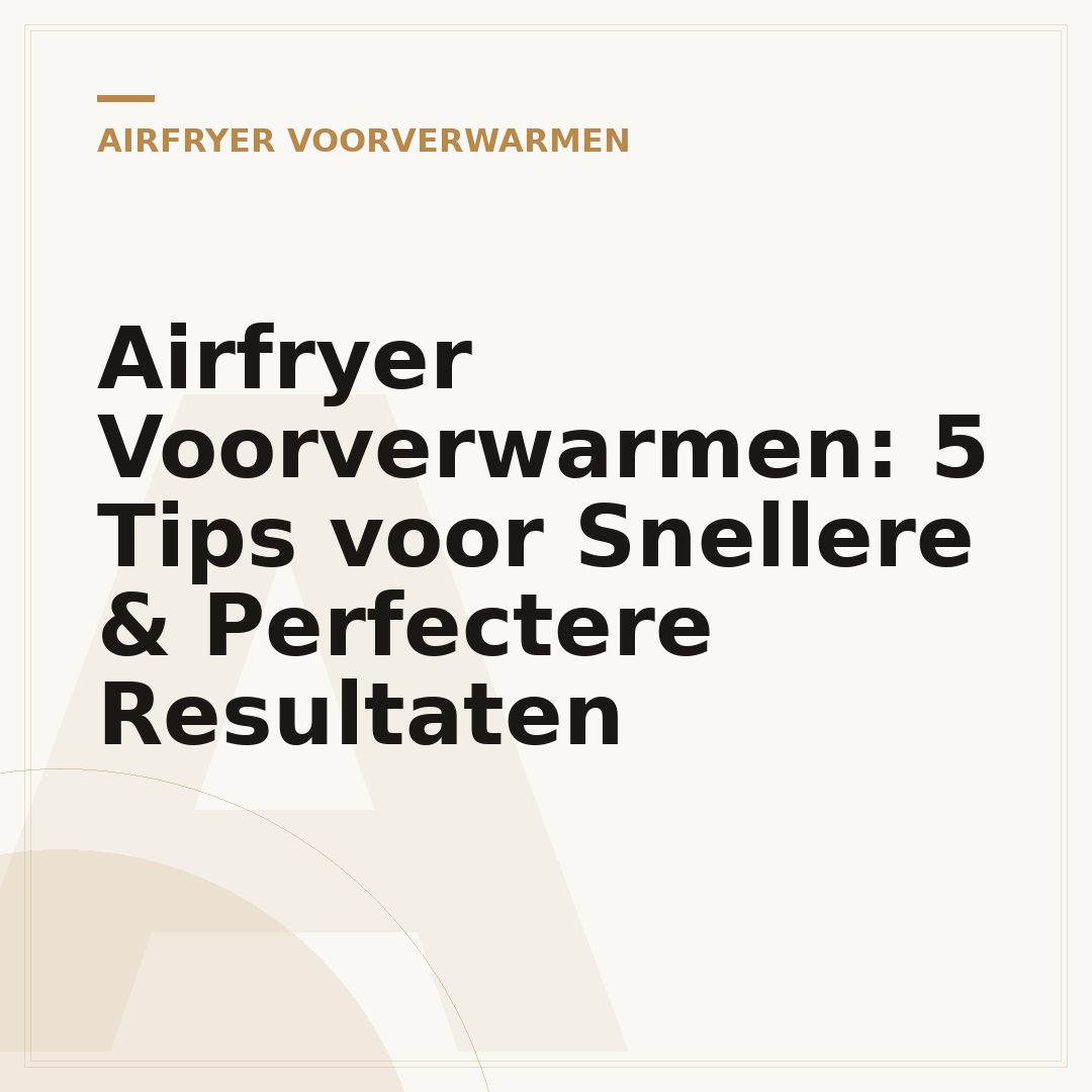 Airfryer Voorverwarmen: 5 Tips voor Snellere & Perfectere Resultaten
