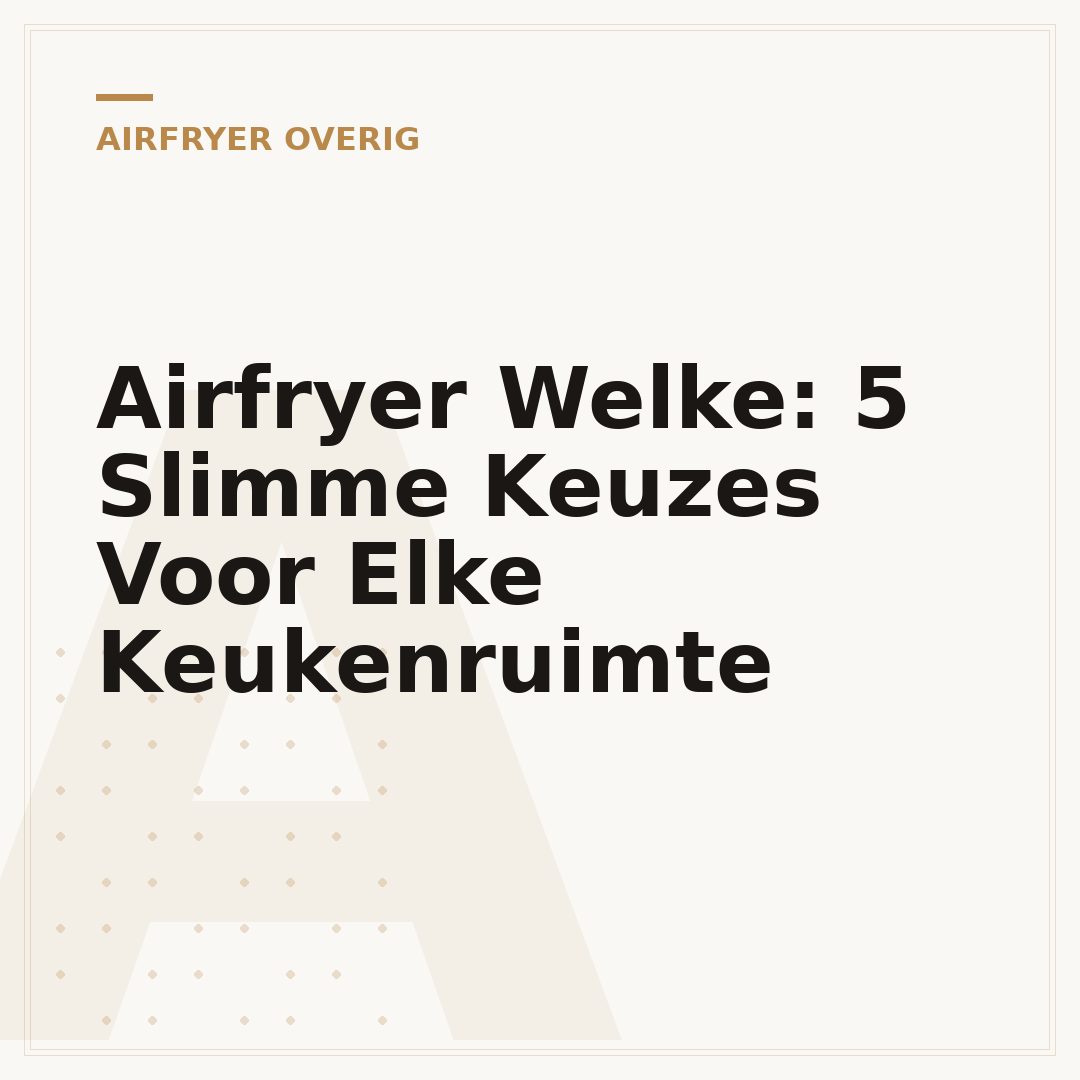 Airfryer Welke: 5 Slimme Keuzes Voor Elke Keukenruimte
