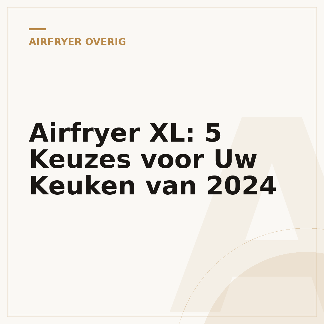 Airfryer XL: 5 Keuzes voor Uw Keuken van 2024