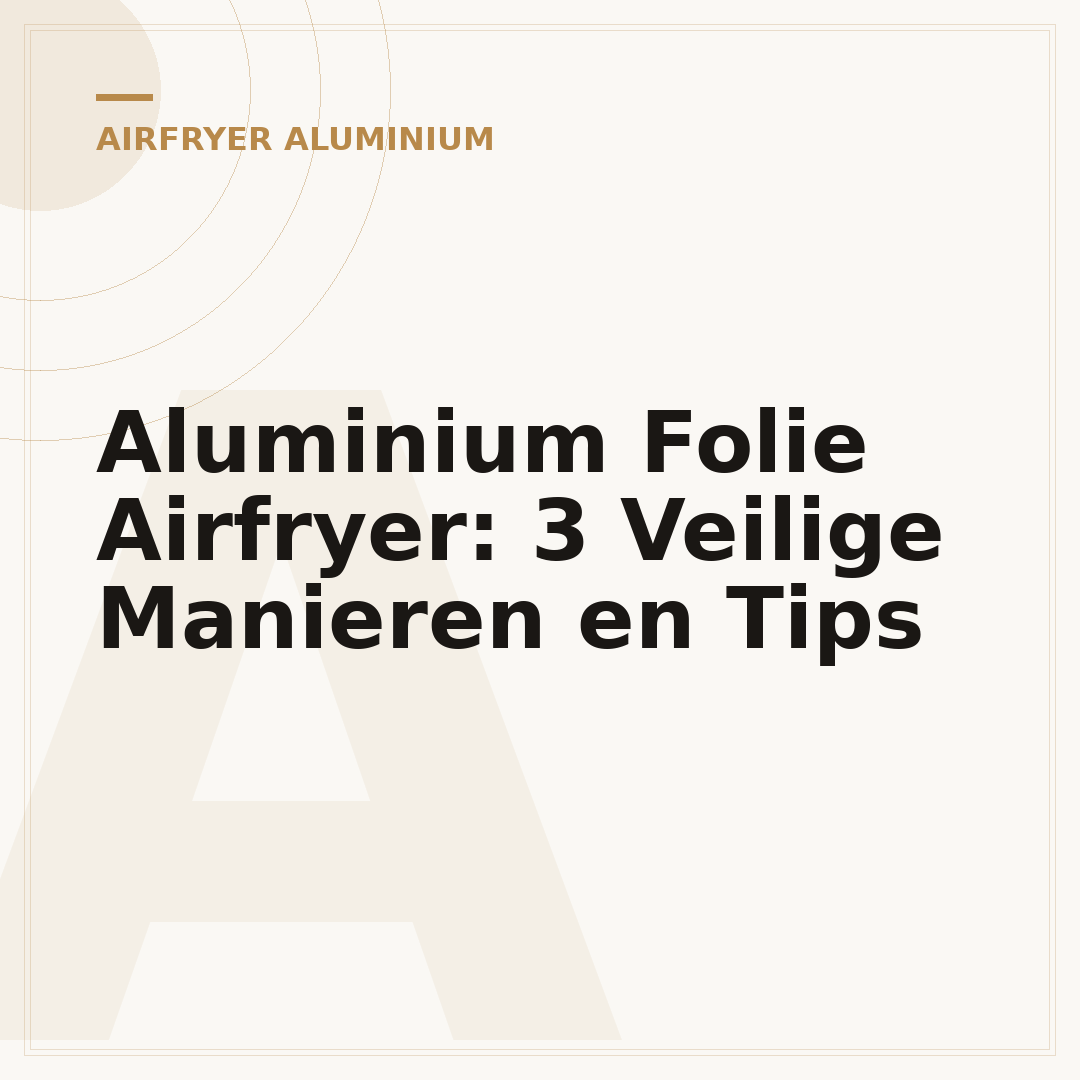 Aluminium Folie Airfryer: 3 Veilige Manieren en Tips