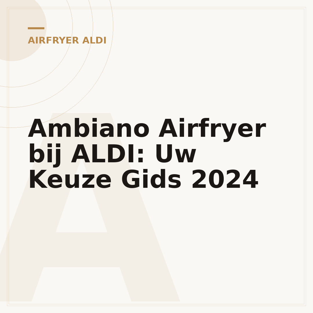 Ambiano Airfryer bij ALDI: Uw Keuze Gids 2024
