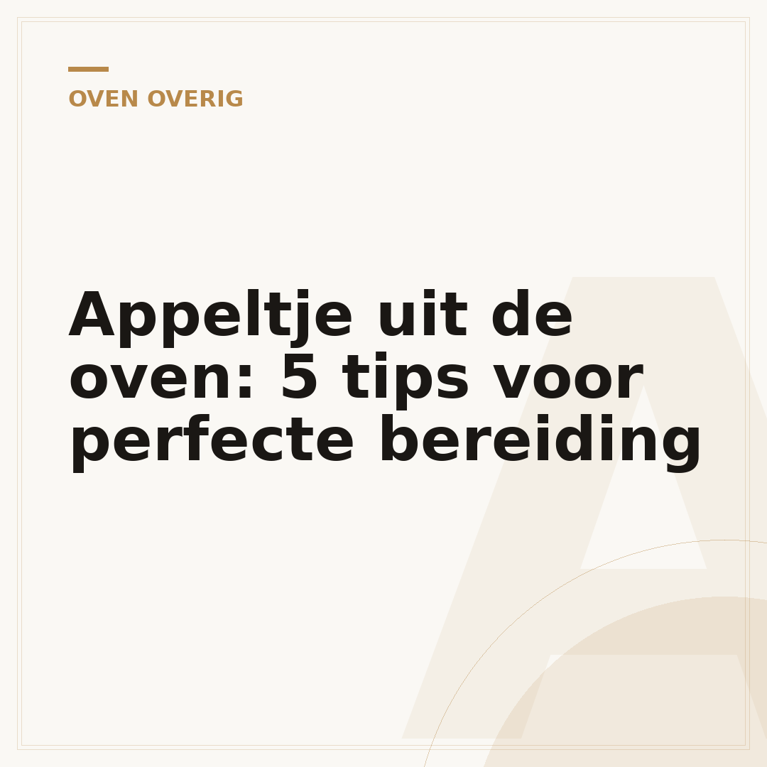 Appeltje uit de oven: 5 tips voor perfecte bereiding