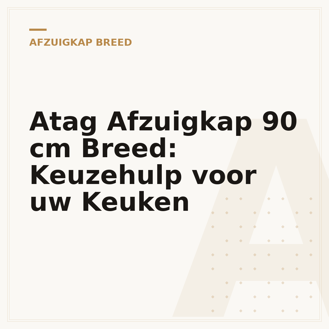 Atag Afzuigkap 90 cm Breed: Keuzehulp voor uw Keuken
