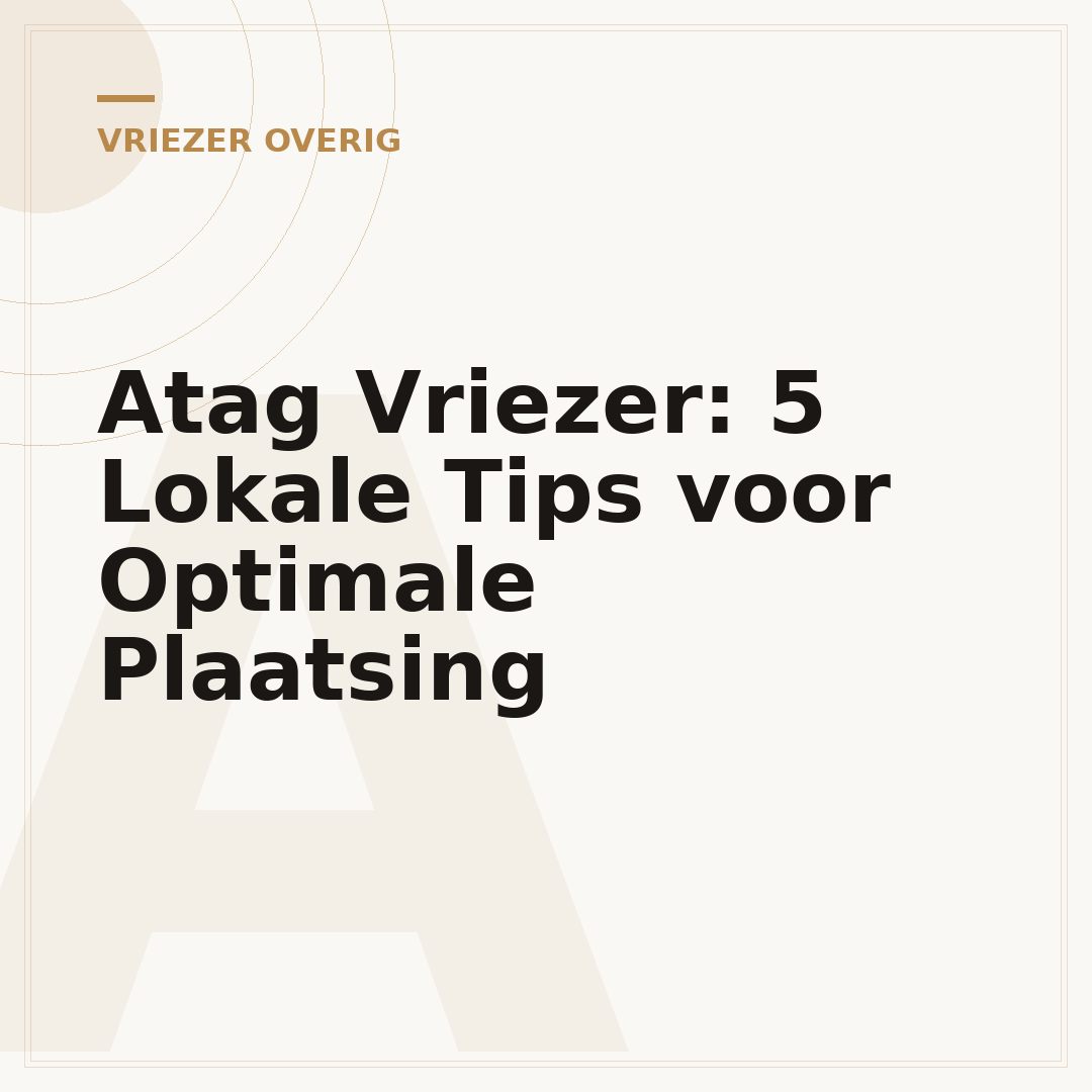 Atag Vriezer: 5 Lokale Tips voor Optimale Plaatsing