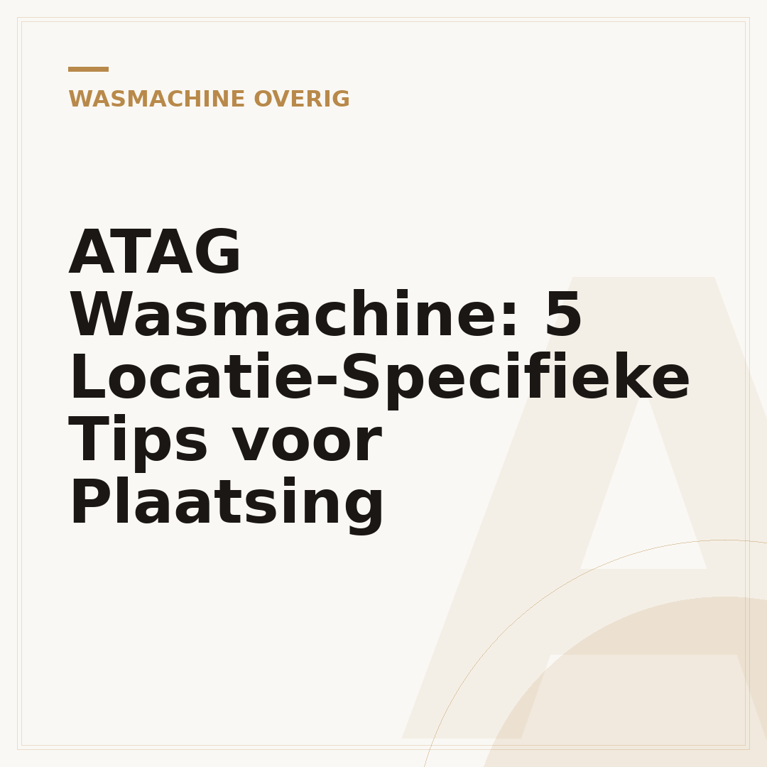 ATAG Wasmachine: 5 Locatie-Specifieke Tips voor Plaatsing
