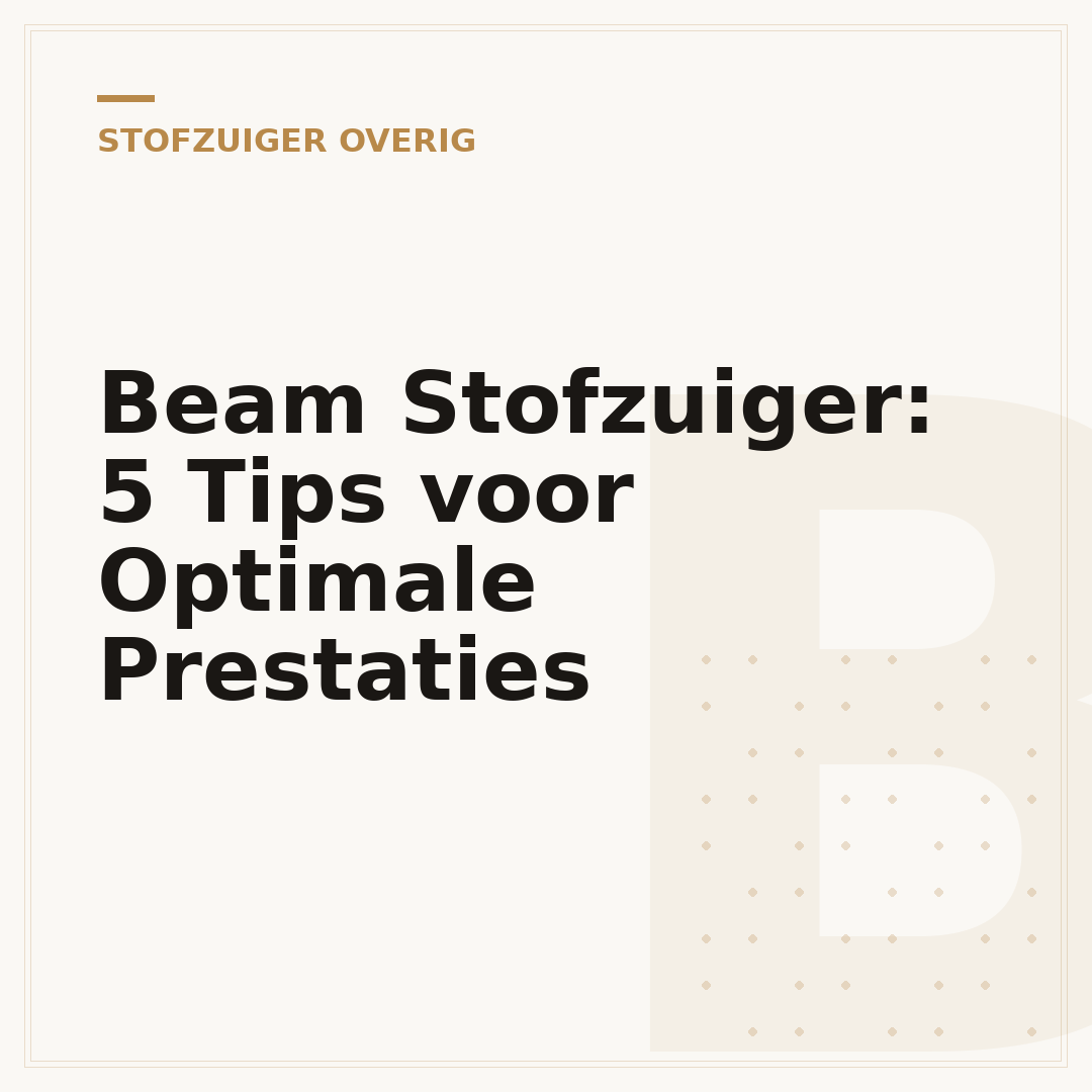Beam Stofzuiger: 5 Tips voor Optimale Prestaties