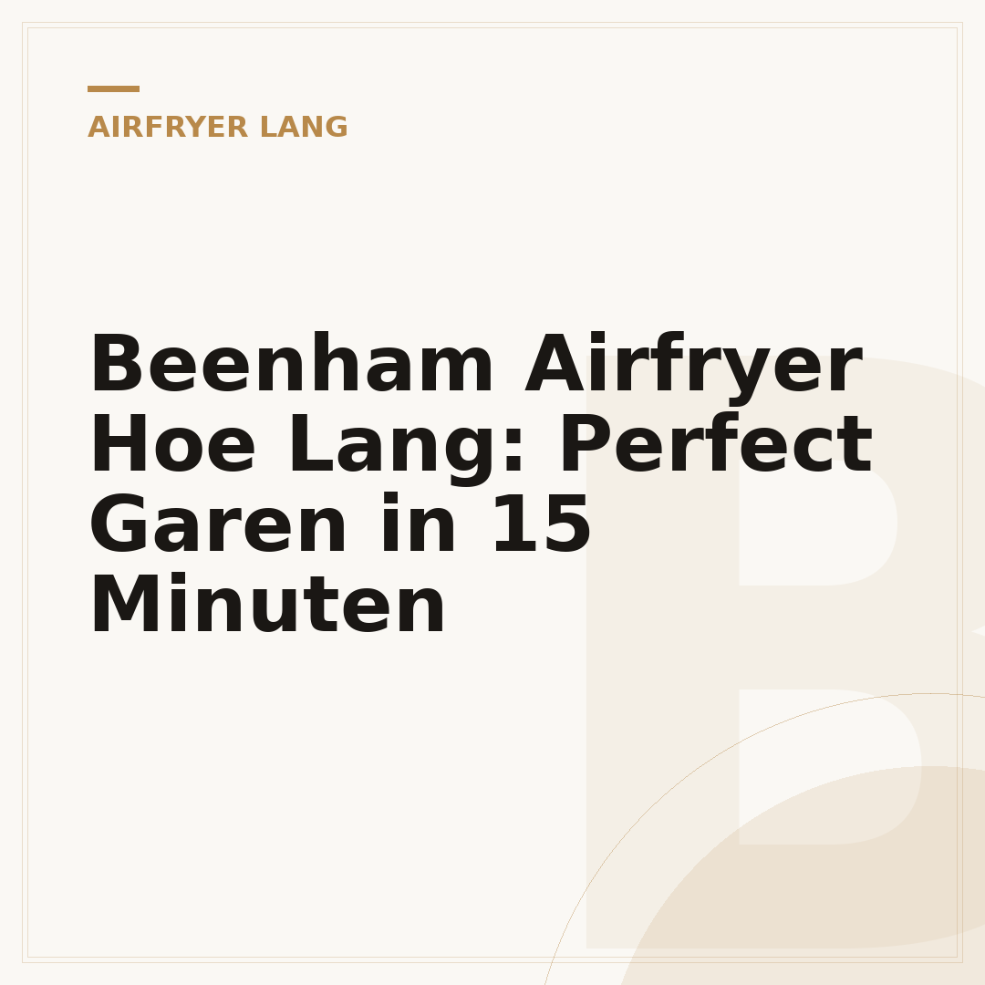 Beenham Airfryer Hoe Lang: Perfect Garen in 15 Minuten