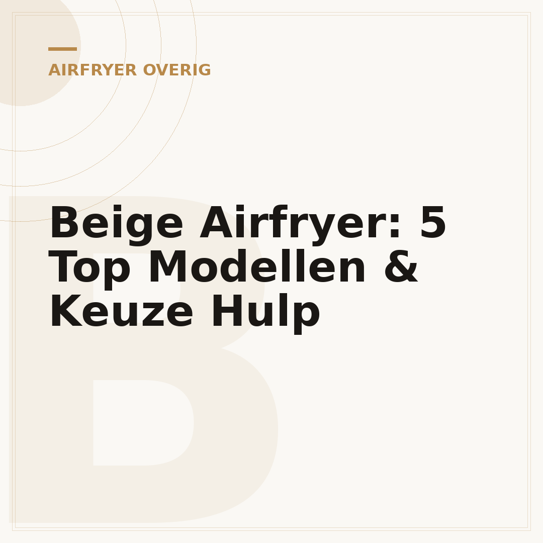 Beige Airfryer: 5 Top Modellen & Keuze Hulp