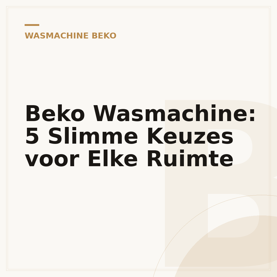 Beko Wasmachine: 5 Slimme Keuzes voor Elke Ruimte