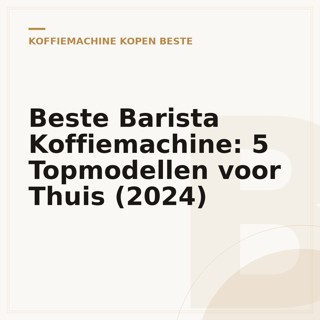 Beste Barista Koffiemachine: 5 Topmodellen voor Thuis (2024)