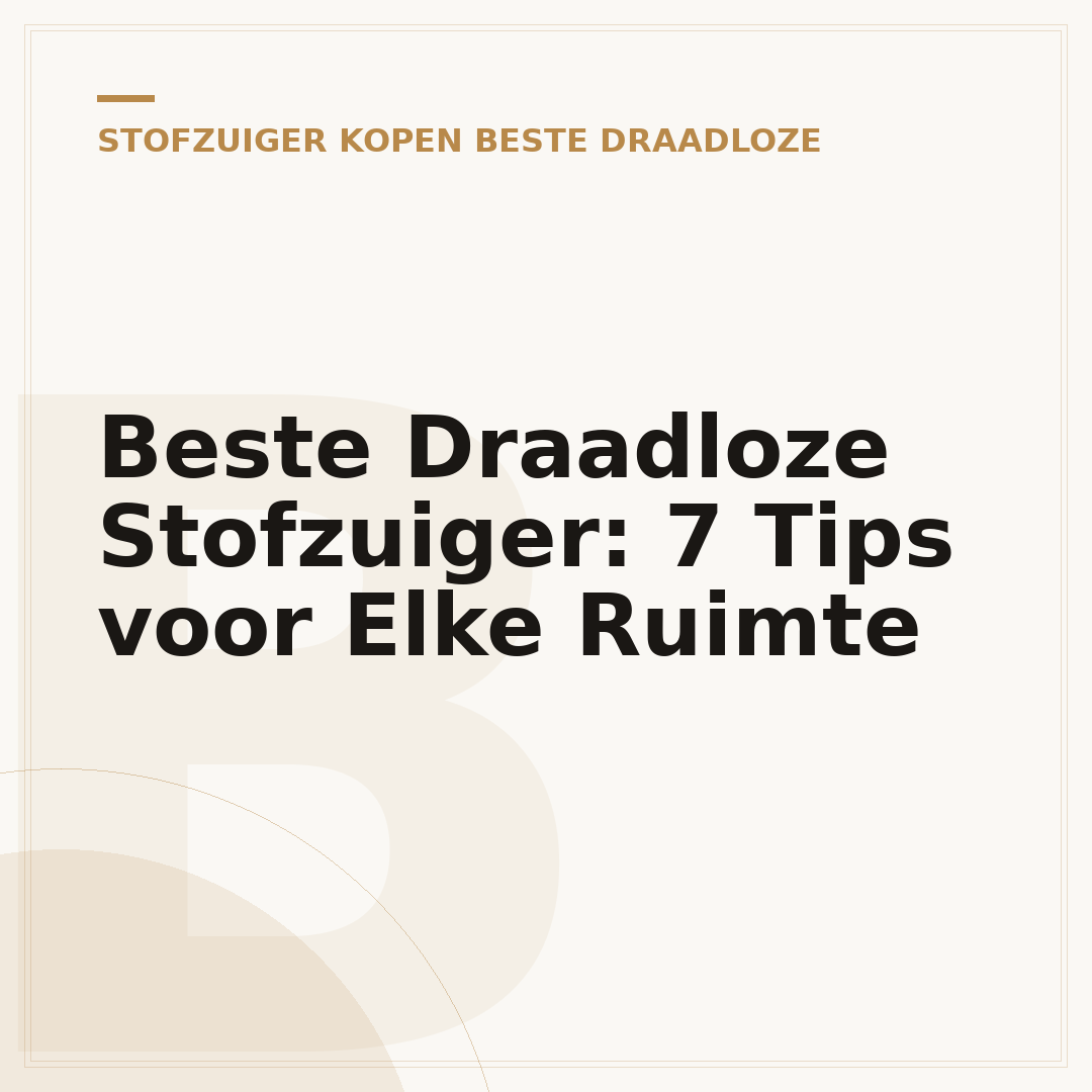 Beste Draadloze Stofzuiger: 7 Tips voor Elke Ruimte
