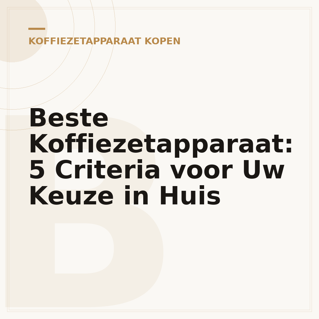 Beste Koffiezetapparaat: 5 Criteria voor Uw Keuze in Huis