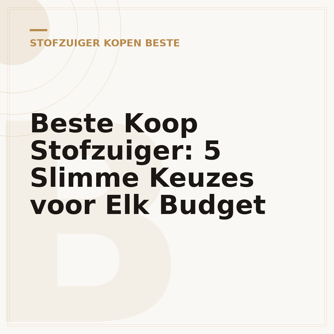 Beste Koop Stofzuiger: 5 Slimme Keuzes voor Elk Budget