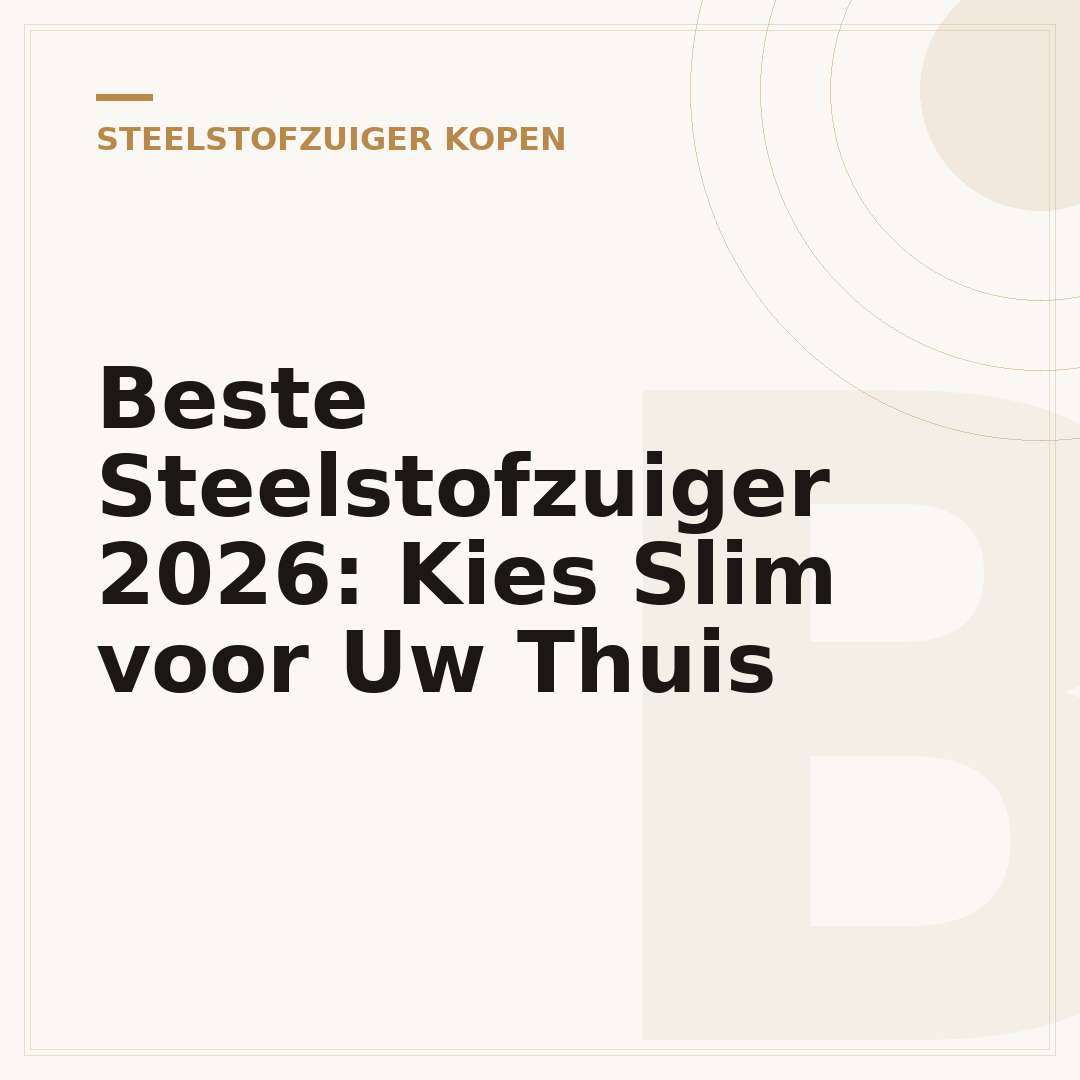 Beste Steelstofzuiger 2026: Kies Slim voor Uw Thuis