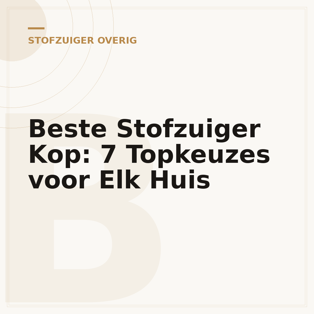 Beste Stofzuiger Kop: 7 Topkeuzes voor Elk Huis
