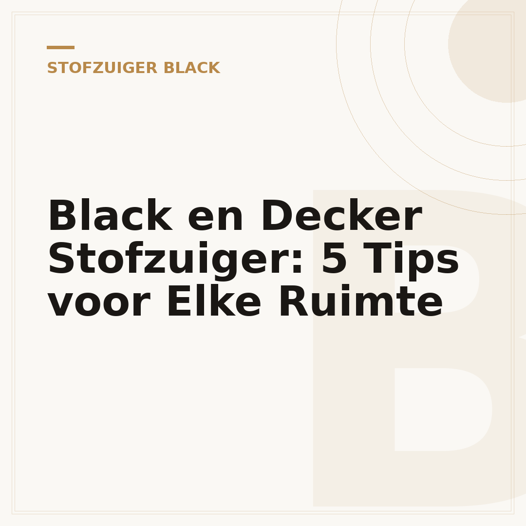 Black en Decker Stofzuiger: 5 Tips voor Elke Ruimte