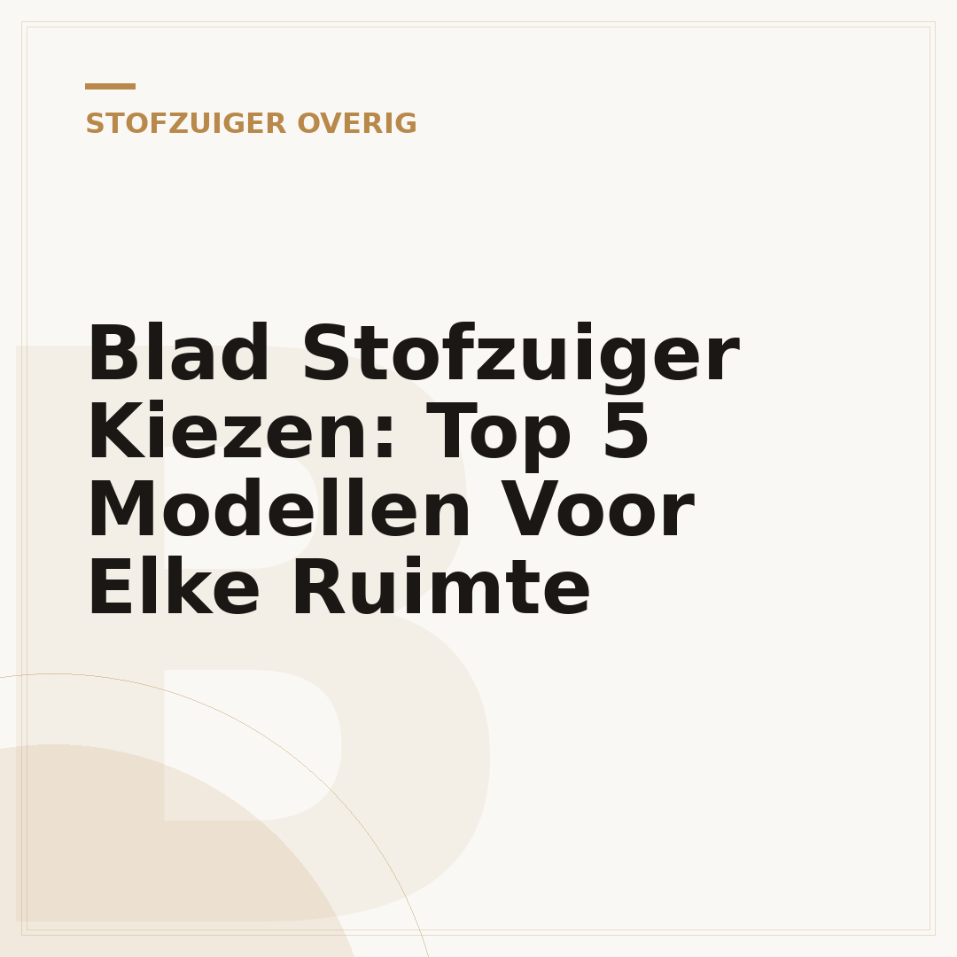 Blad Stofzuiger Kiezen: Top 5 Modellen Voor Elke Ruimte