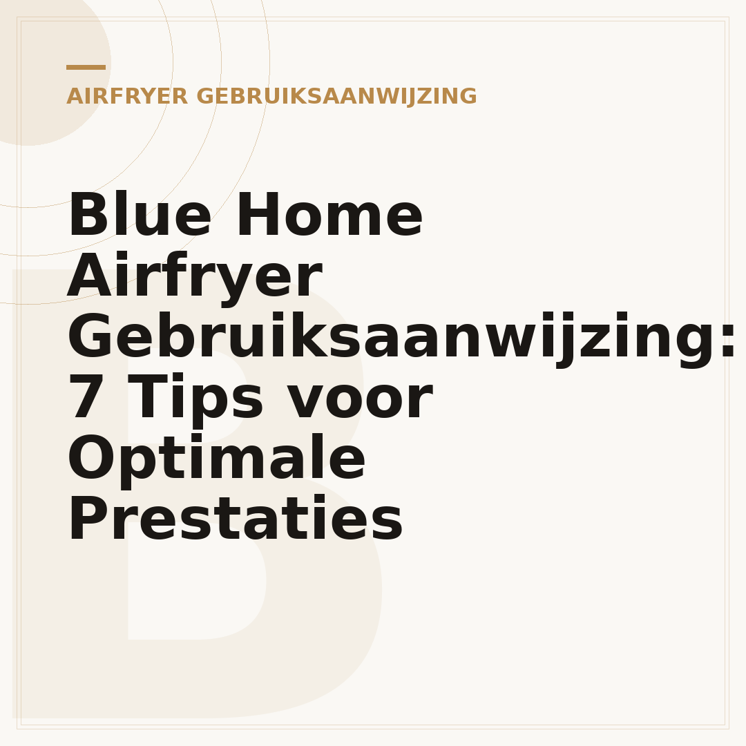 Blue Home Airfryer Gebruiksaanwijzing: 7 Tips voor Optimale Prestaties