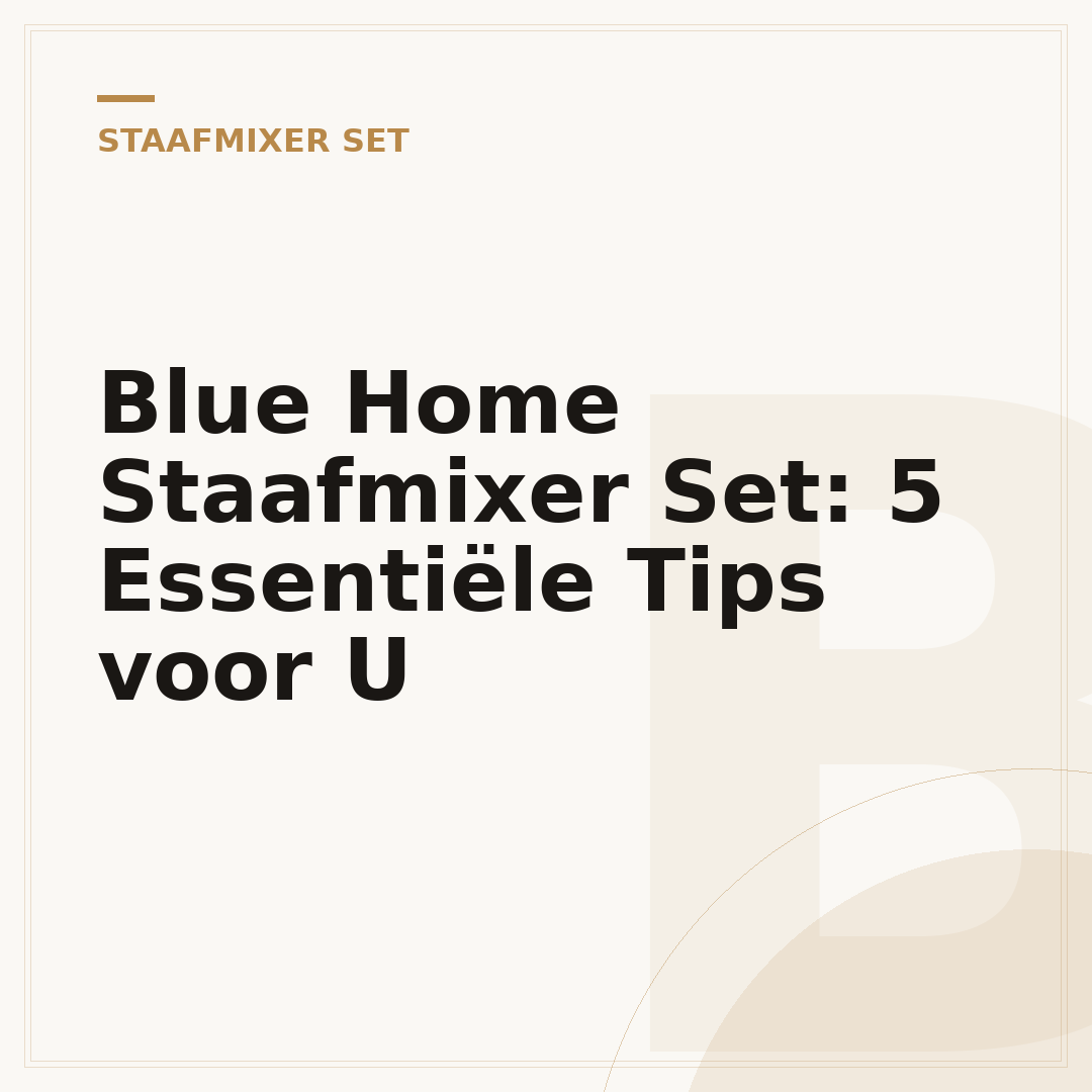 Blue Home Staafmixer Set: 5 Essentiële Tips voor U