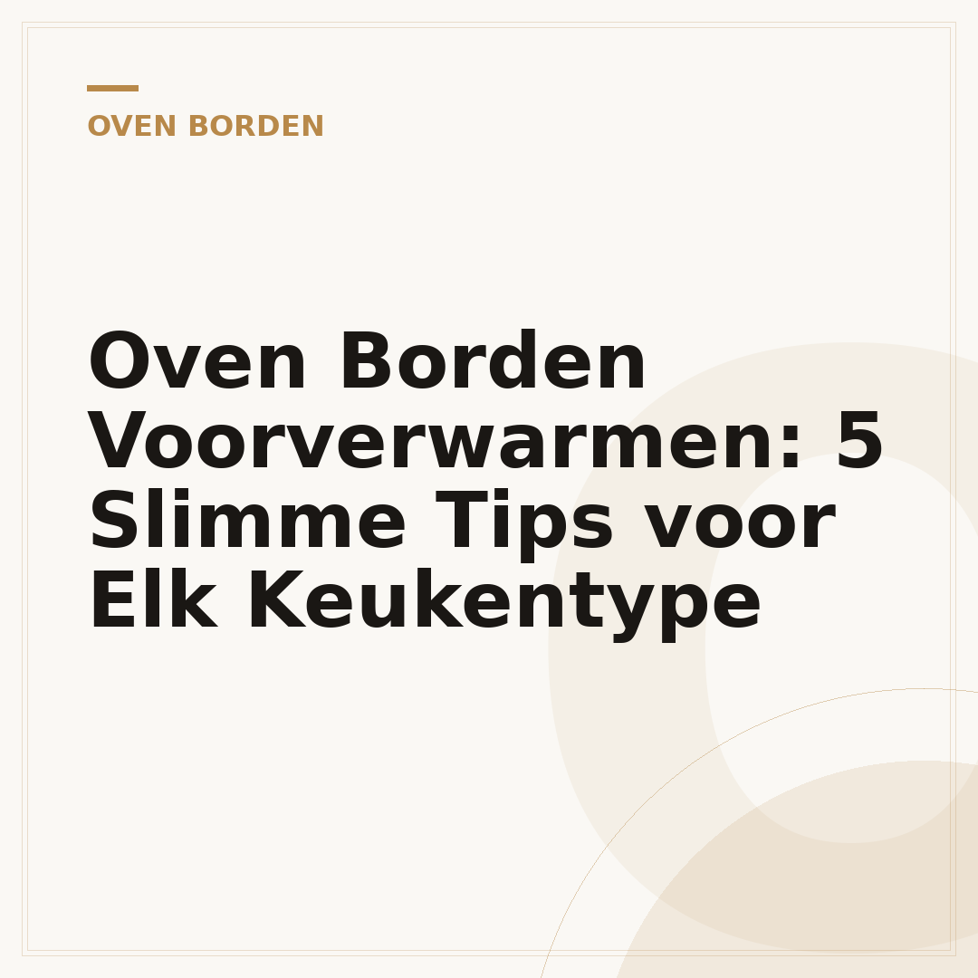 Oven Borden Voorverwarmen: 5 Slimme Tips voor Elk Keukentype