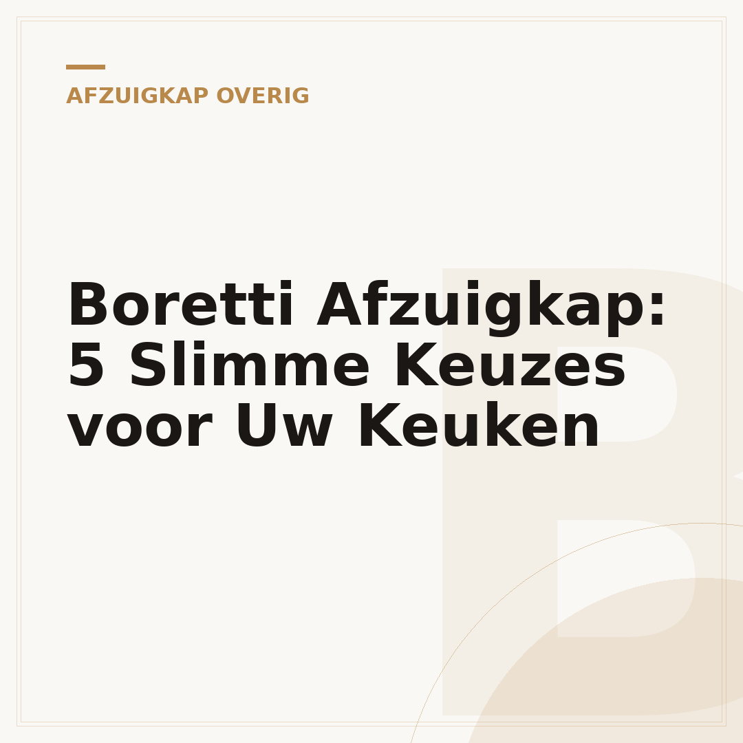 Boretti Afzuigkap: 5 Slimme Keuzes voor Uw Keuken