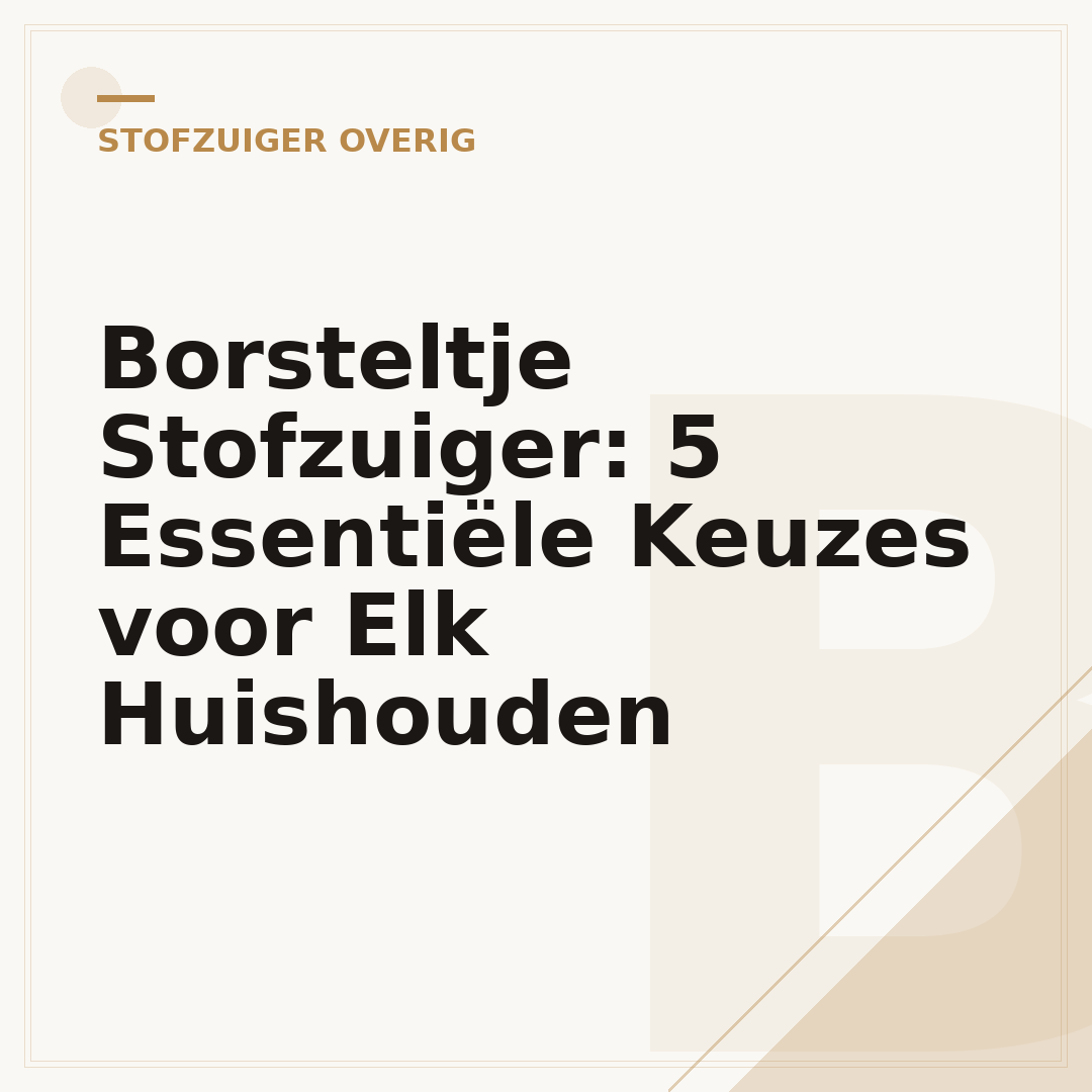 Borsteltje Stofzuiger: 5 Essentiële Keuzes voor Elk Huishouden