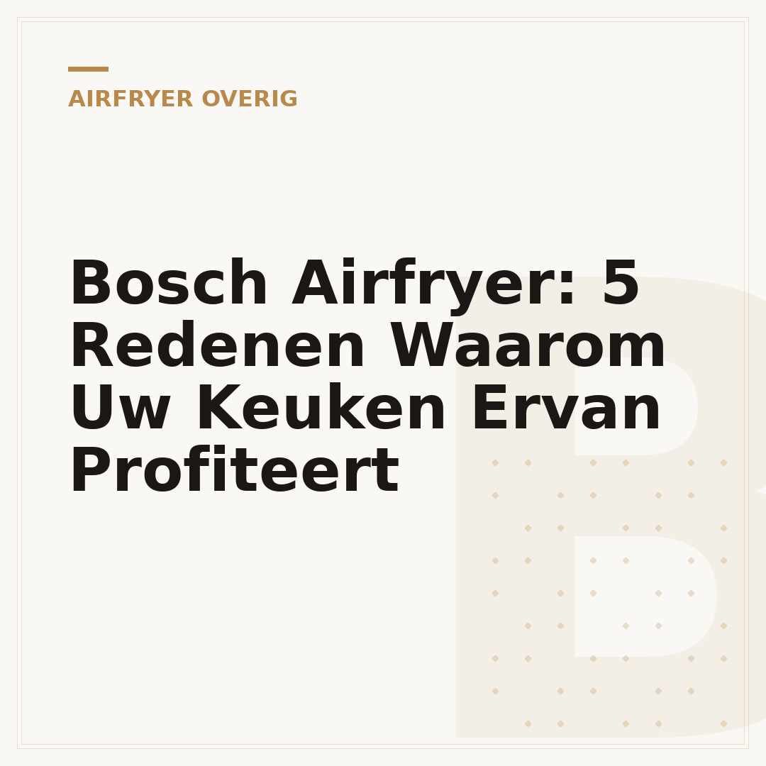 Bosch Airfryer: 5 Redenen Waarom Uw Keuken Ervan Profiteert
