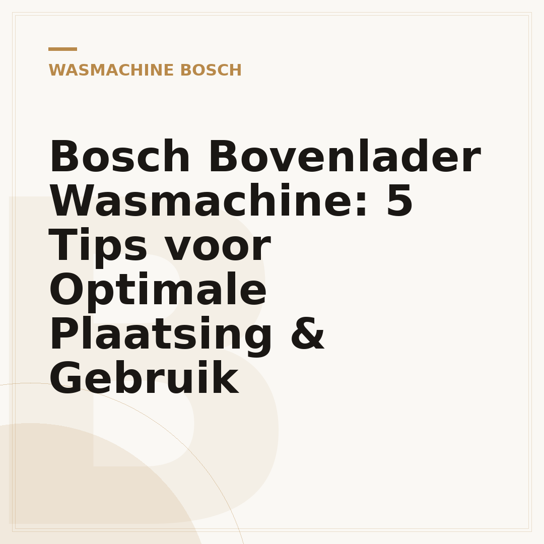 Bosch Bovenlader Wasmachine: 5 Tips voor Optimale Plaatsing & Gebruik
