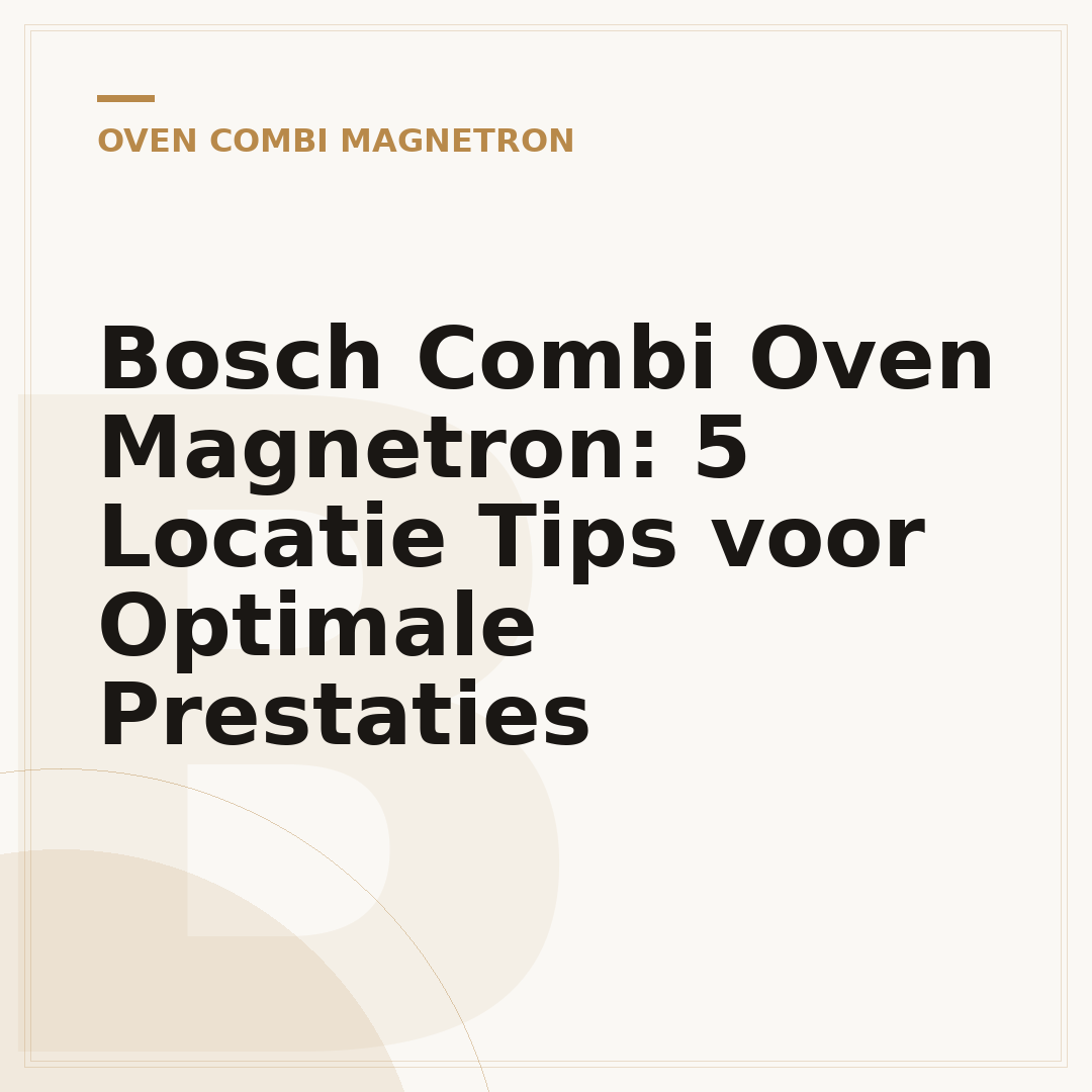 Bosch Combi Oven Magnetron: 5 Locatie Tips voor Optimale Prestaties