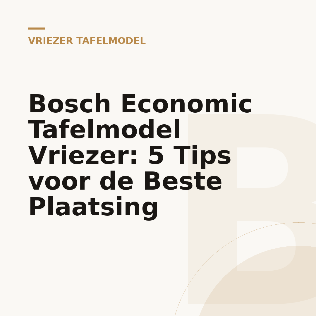 Bosch Economic Tafelmodel Vriezer: 5 Tips voor de Beste Plaatsing