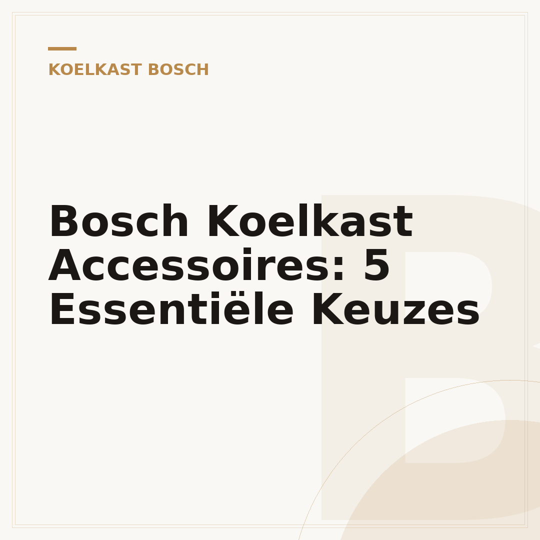 Bosch Koelkast Accessoires: 5 Essentiële Keuzes