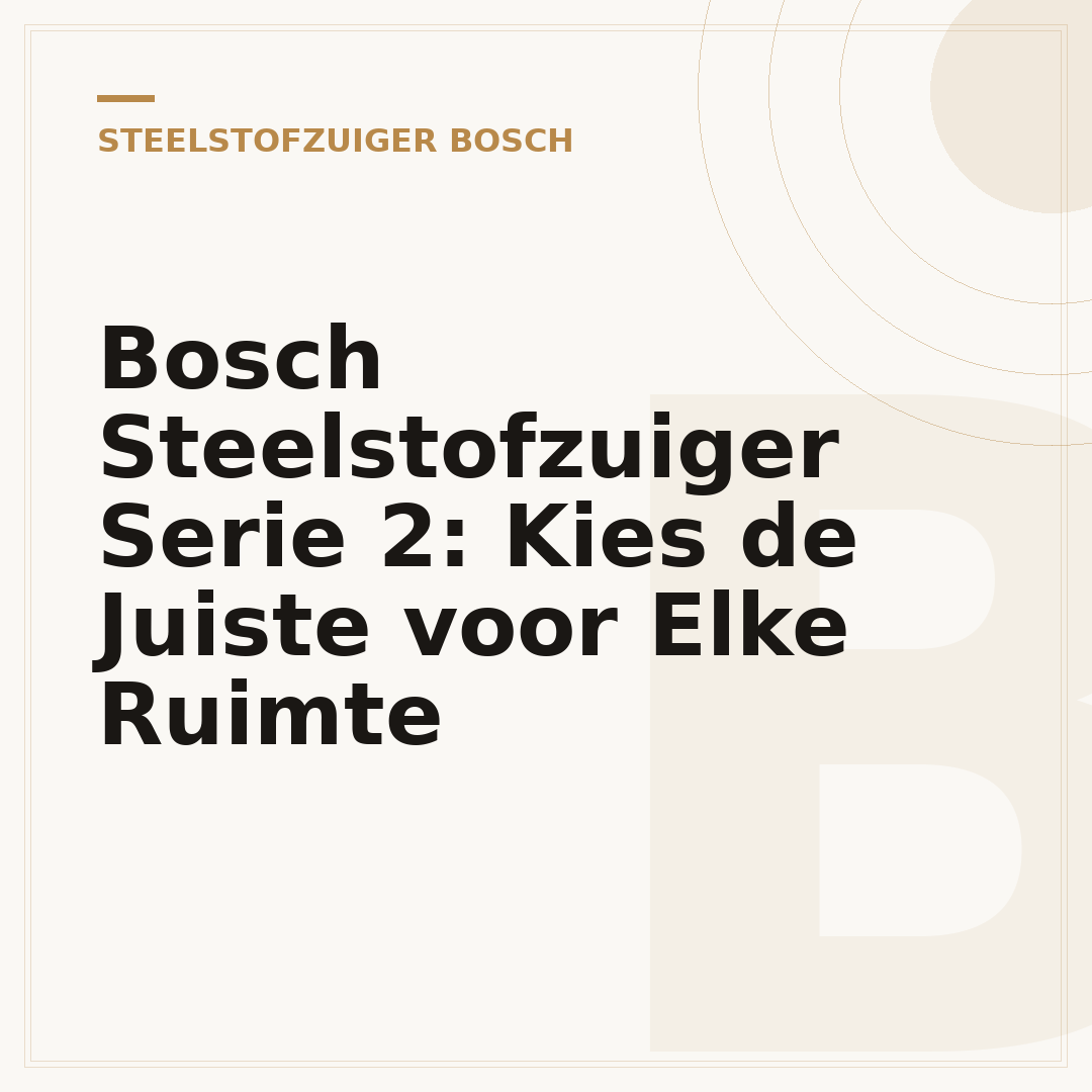 Bosch Steelstofzuiger Serie 2: Kies de Juiste voor Elke Ruimte