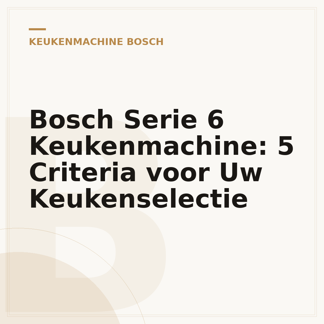 Bosch Serie 6 Keukenmachine: 5 Criteria voor Uw Keukenselectie