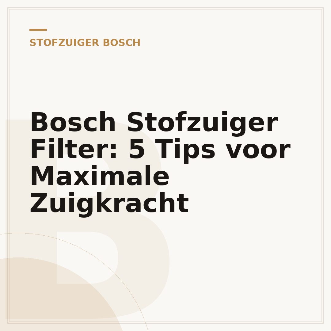 Bosch Stofzuiger Filter: 5 Tips voor Maximale Zuigkracht