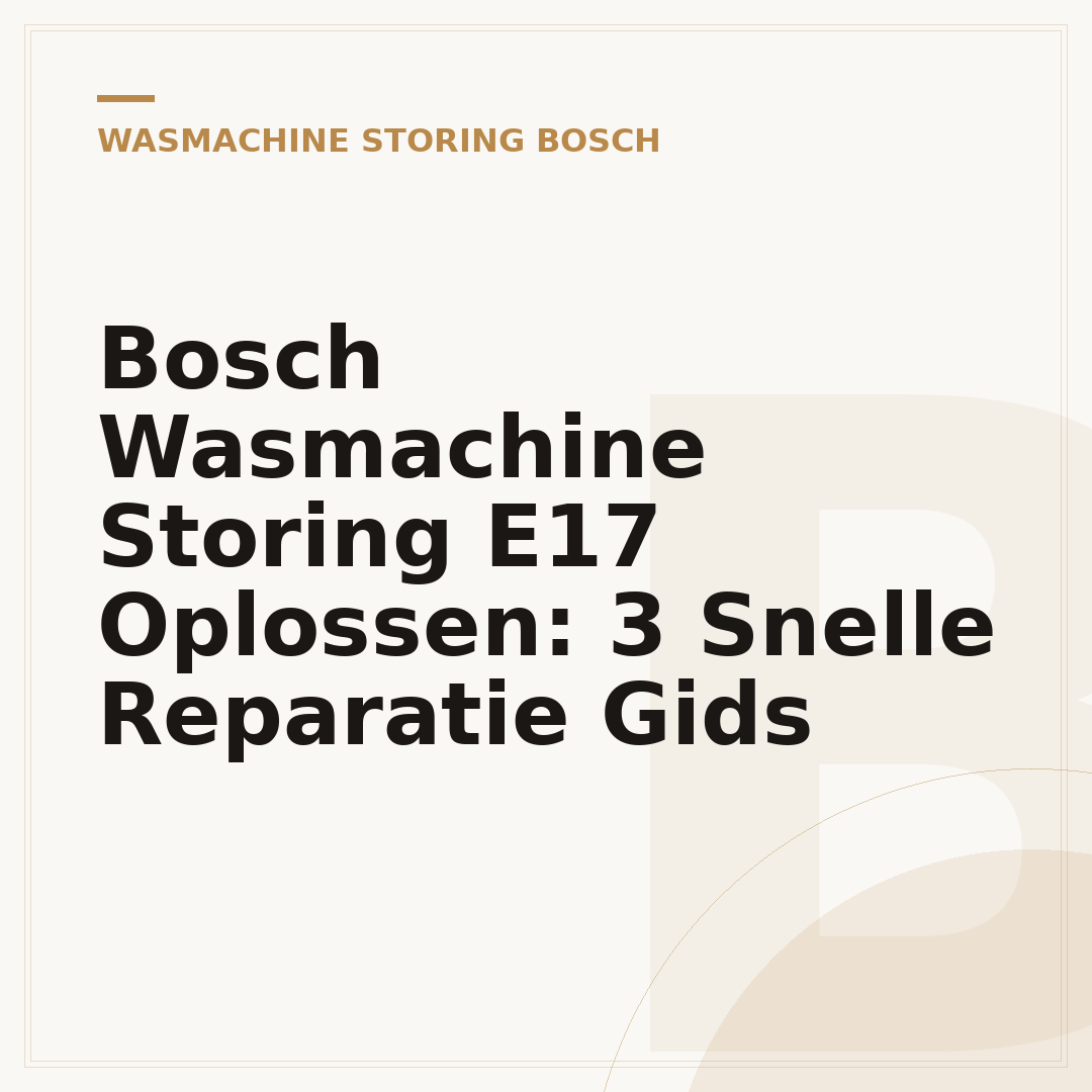 Bosch Wasmachine Storing E17 Oplossen: 3 Snelle Reparatie Gids