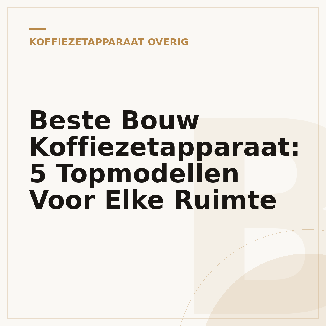Beste Bouw Koffiezetapparaat: 5 Topmodellen Voor Elke Ruimte