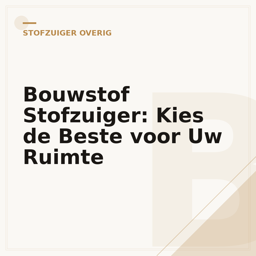 Bouwstof Stofzuiger: Kies de Beste voor Uw Ruimte