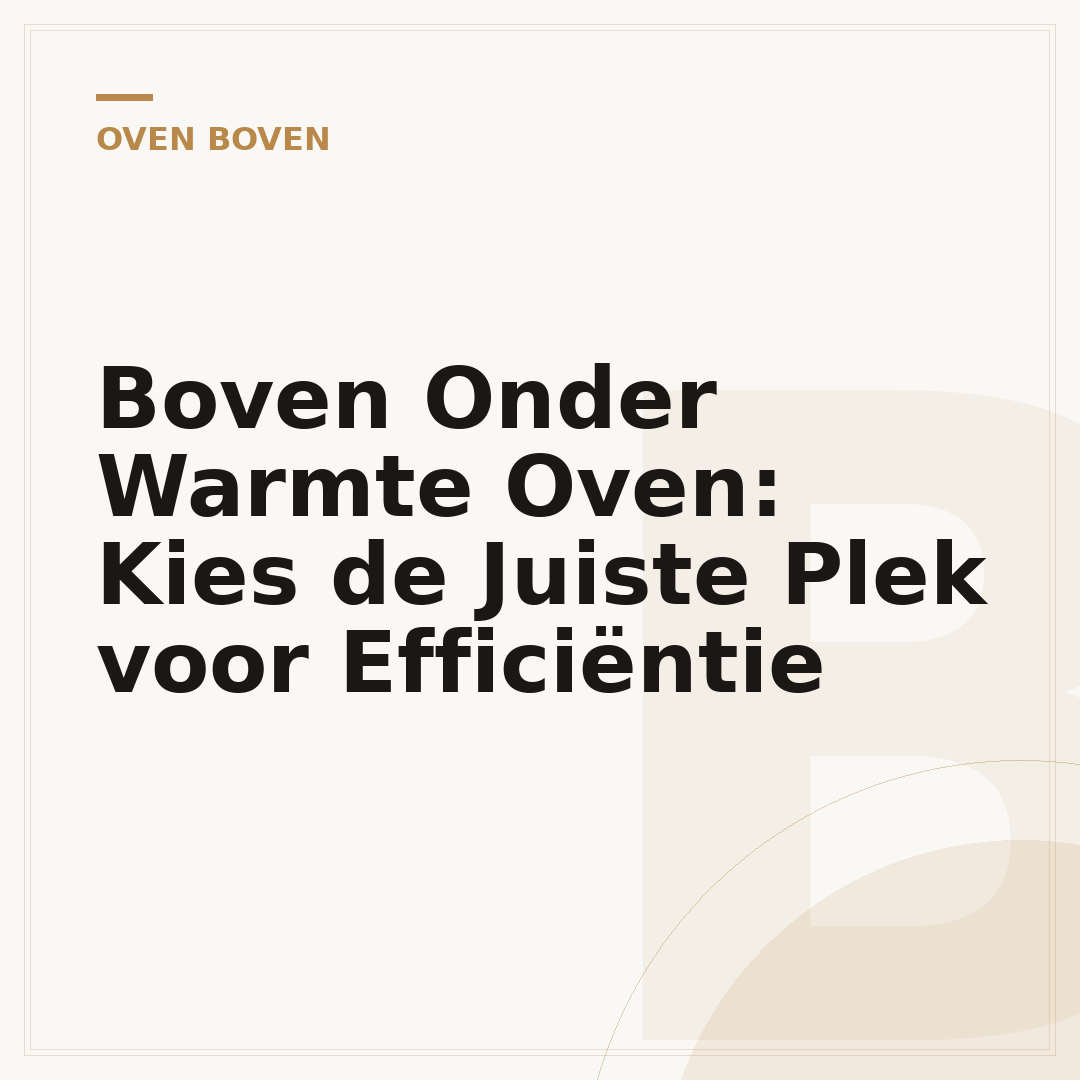 Boven Onder Warmte Oven: Kies de Juiste Plek voor Efficiëntie