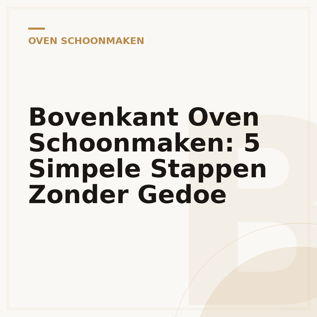 Bovenkant Oven Schoonmaken: 5 Simpele Stappen Zonder Gedoe