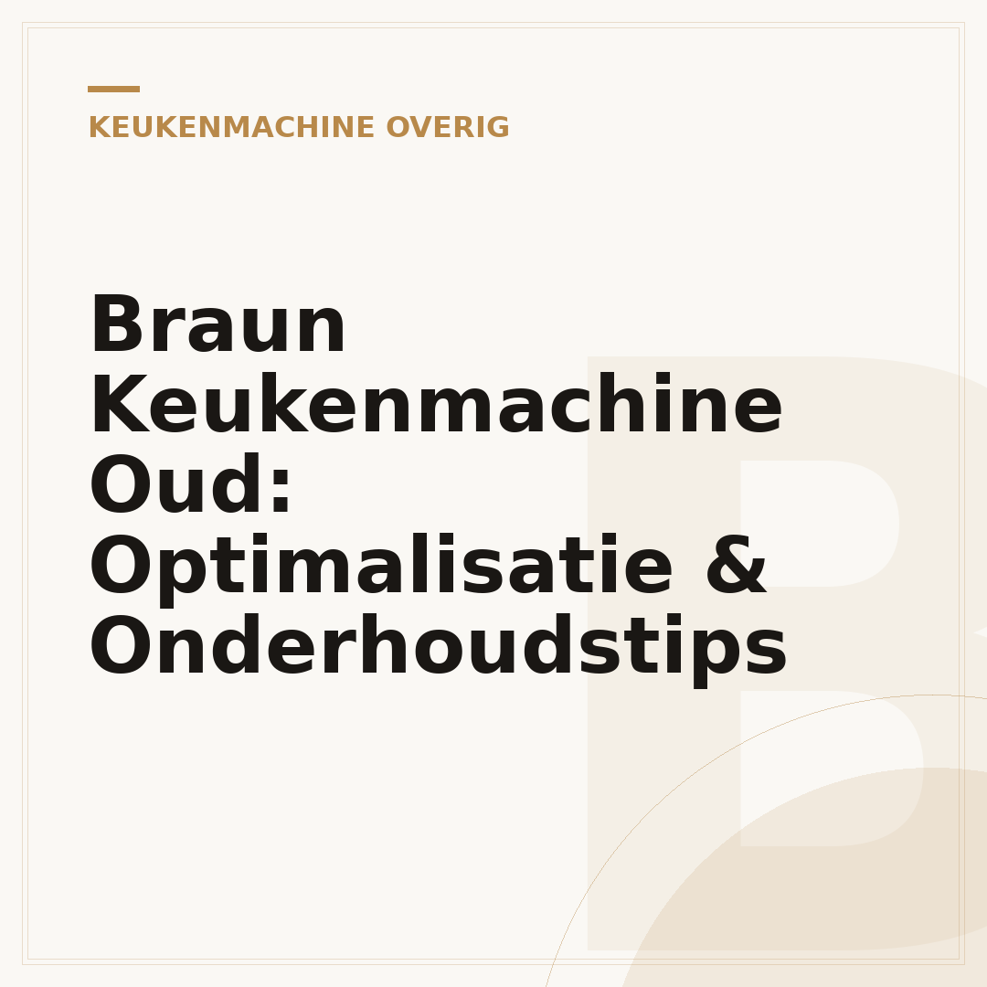 Braun Keukenmachine Oud: Optimalisatie & Onderhoudstips