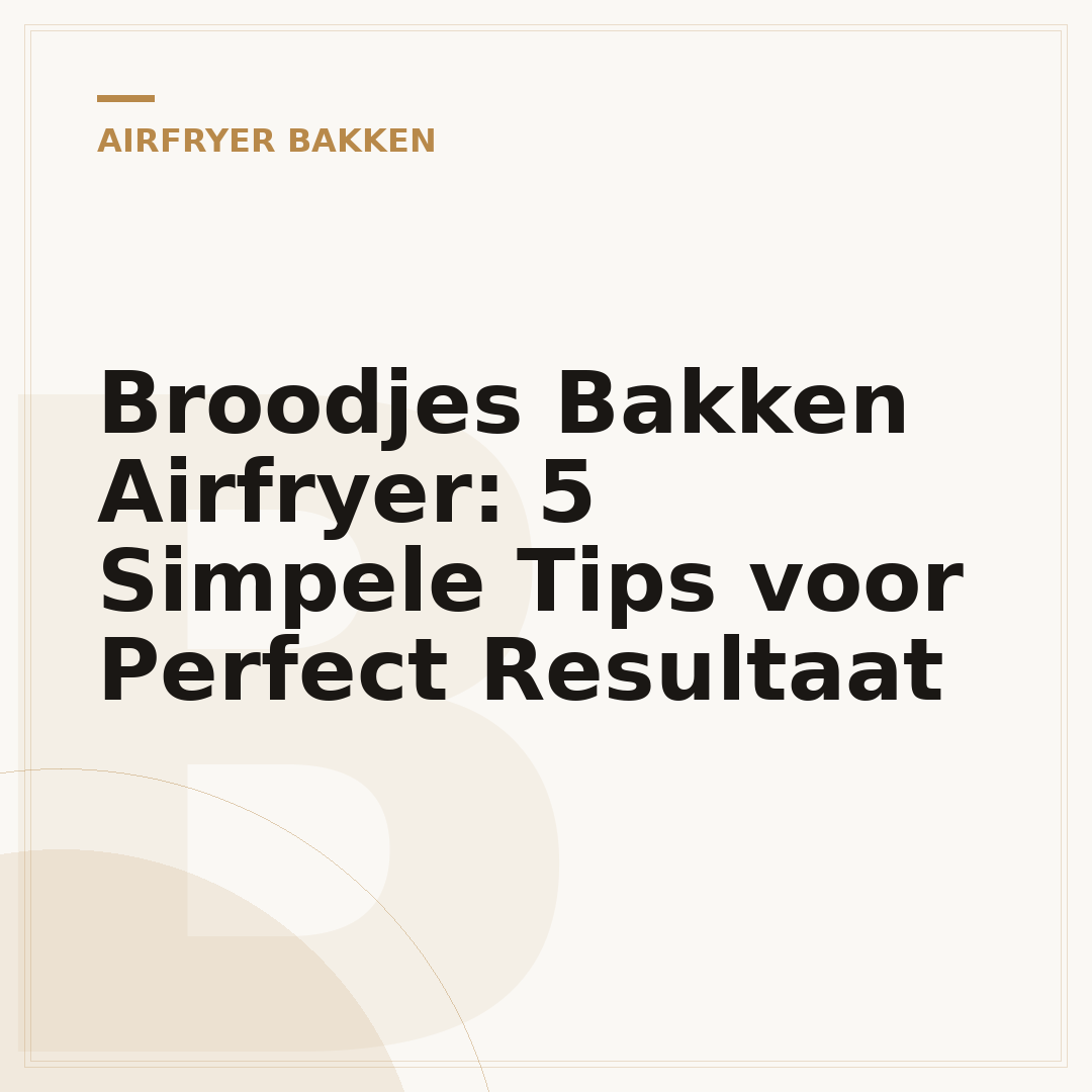 Broodjes Bakken Airfryer: 5 Simpele Tips voor Perfect Resultaat