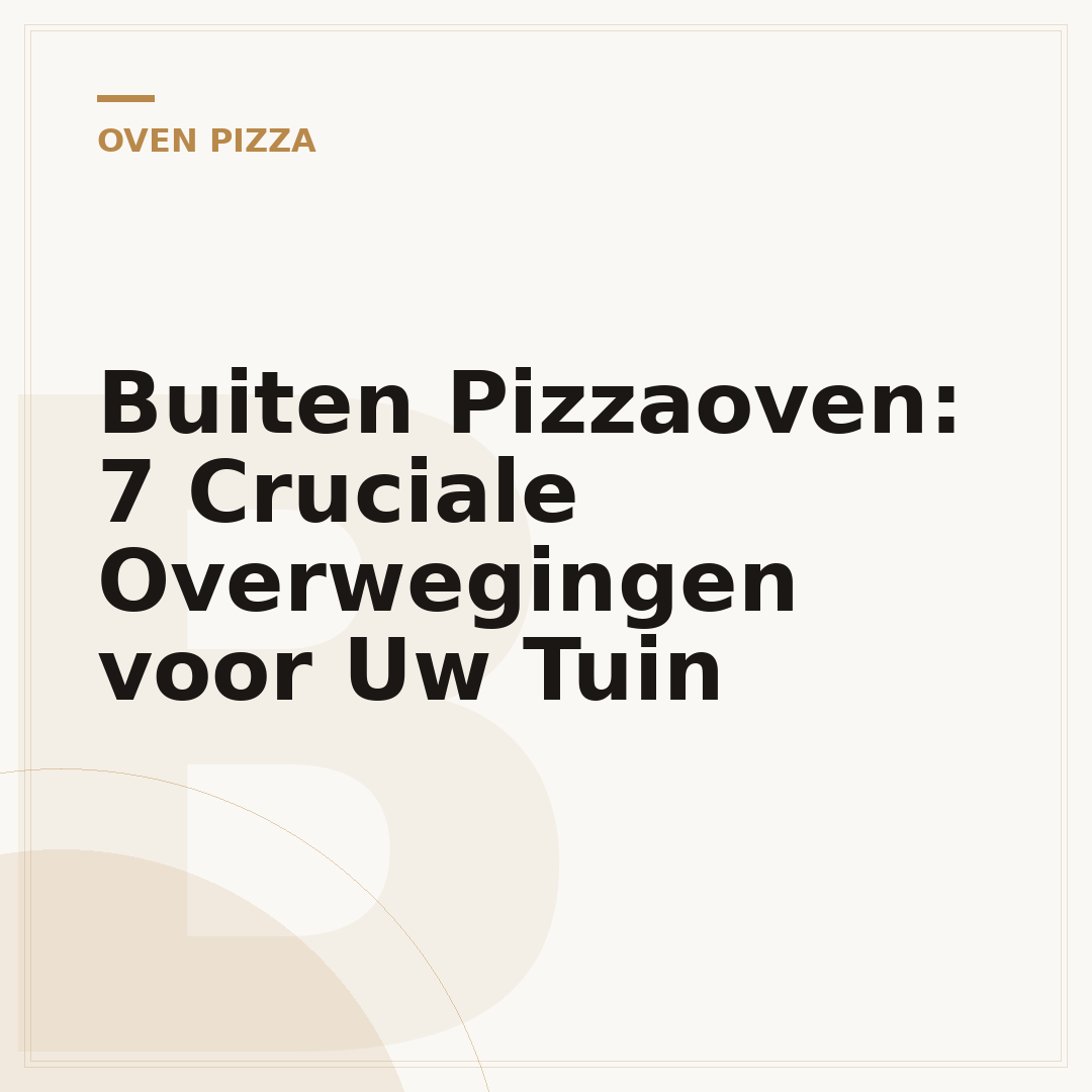 Buiten Pizzaoven: 7 Cruciale Overwegingen voor Uw Tuin