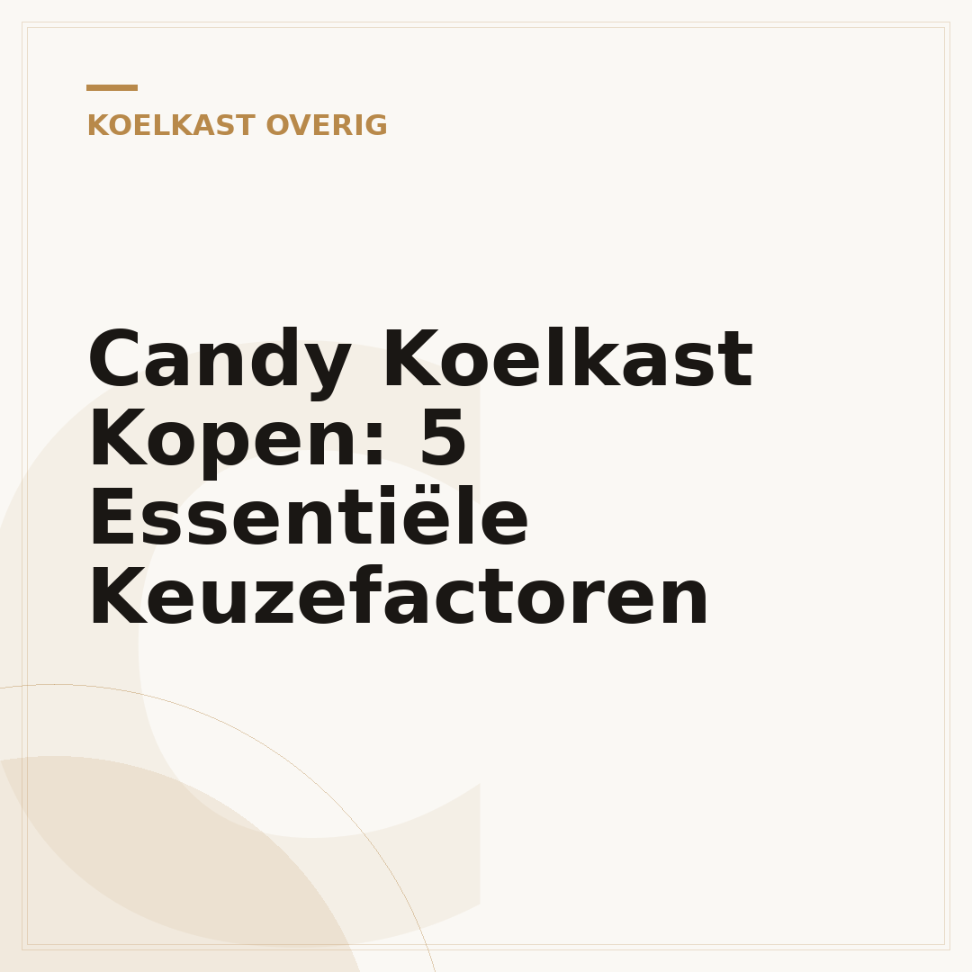 Candy Koelkast Kopen: 5 Essentiële Keuzefactoren